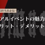 【企業担当者必見】リアルイベントの魅力やメリット・デメリットを解説