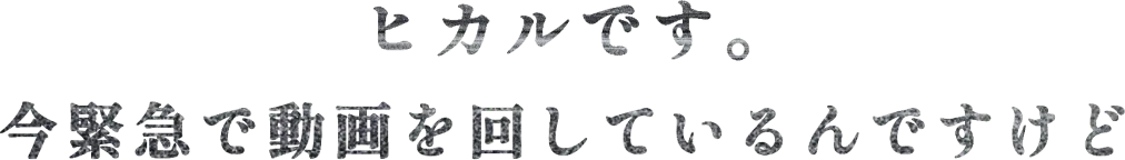 ヒカルです。今緊急で動画を回しているんですけど